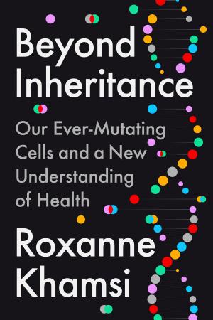 Cover of Beyond Inheritance: Our Ever-Mutating Cells and a New Understanding of Health