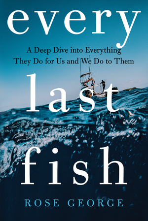 Cover of Every Last Fish: A Deep Dive into Everything They Do for Us and We Do to Them