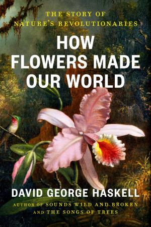 Cover of How Flowers Made Our World: The Story of Nature's Revolutionaries