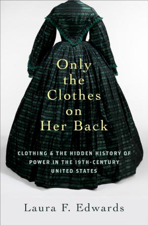 Cover of Only the Clothes on Her Back: Clothing and the Hidden History of Power in the Nineteenth-Century United States