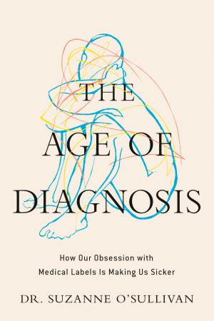Cover of The Age of Diagnosis: How Our Obsession with Medical Labels Is Making Us Sicker