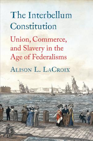 Cover of The Interbellum Constitution: Union, Commerce, and Slavery in the Age of Federalisms