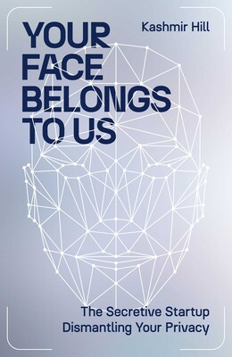 Cover of Your Face Belongs to Us: The Secretive Startup Dismantling Your Privacy